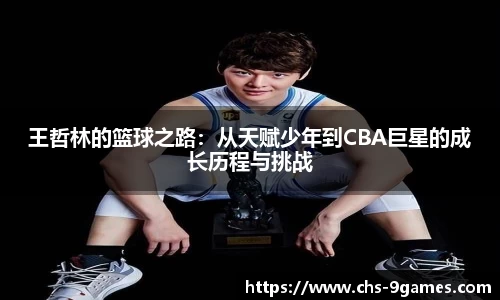 王哲林的篮球之路：从天赋少年到CBA巨星的成长历程与挑战
