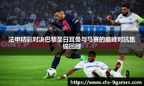 法甲精彩对决巴黎圣日耳曼与马赛的巅峰对抗集锦回顾