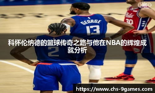 科怀伦纳德的篮球传奇之路与他在NBA的辉煌成就分析