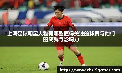 上海足球明星人物有哪些值得关注的球员与他们的成就与影响力
