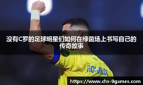 没有C罗的足球明星们如何在绿茵场上书写自己的传奇故事