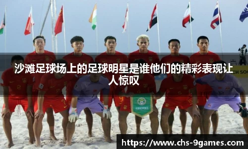 沙滩足球场上的足球明星是谁他们的精彩表现让人惊叹
