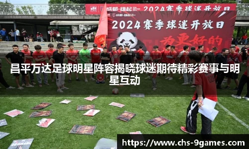 昌平万达足球明星阵容揭晓球迷期待精彩赛事与明星互动