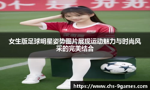 女生版足球明星姿势图片展现运动魅力与时尚风采的完美结合