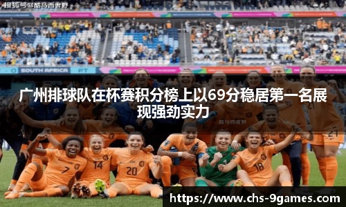 广州排球队在杯赛积分榜上以69分稳居第一名展现强劲实力