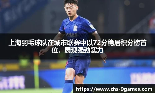 上海羽毛球队在城市联赛中以72分稳居积分榜首位，展现强劲实力